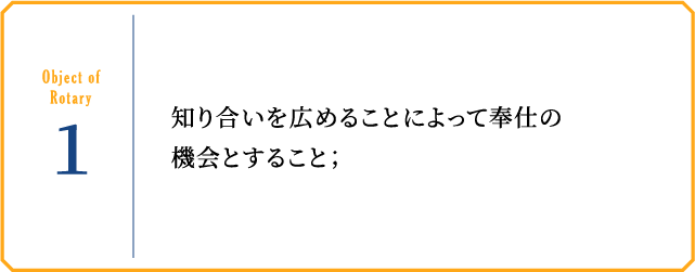 Object of Rotary1 知り合いを広めることによって奉仕の機会とすること；